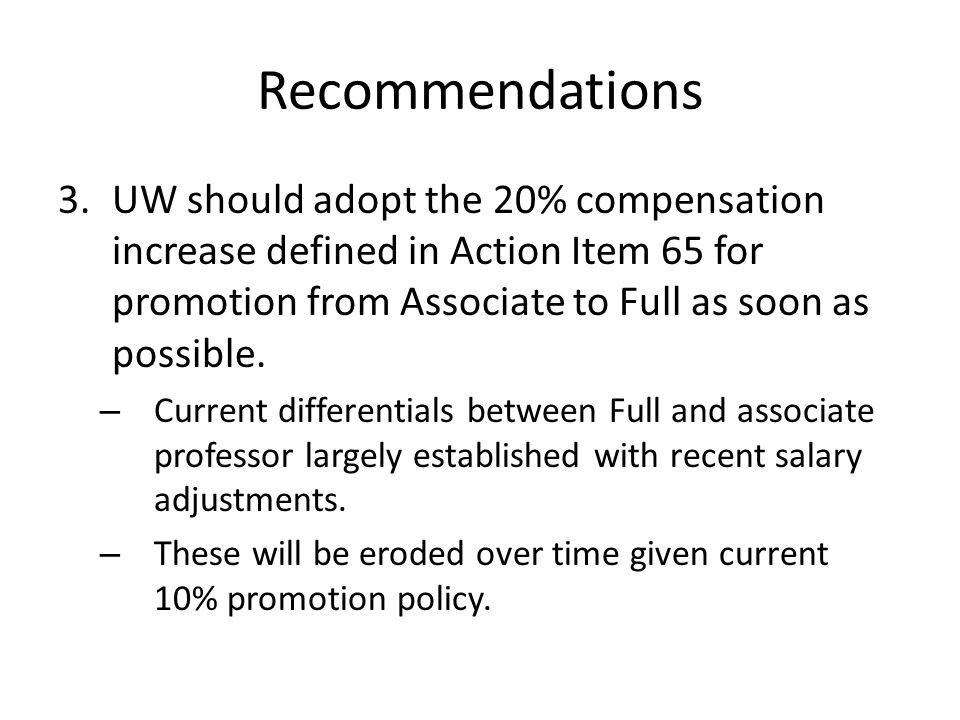 Recommendations 3.UW should adopt the 20% compensation increase defined in Action Item 65 for promotion from Associate to Full as soon as possible.
