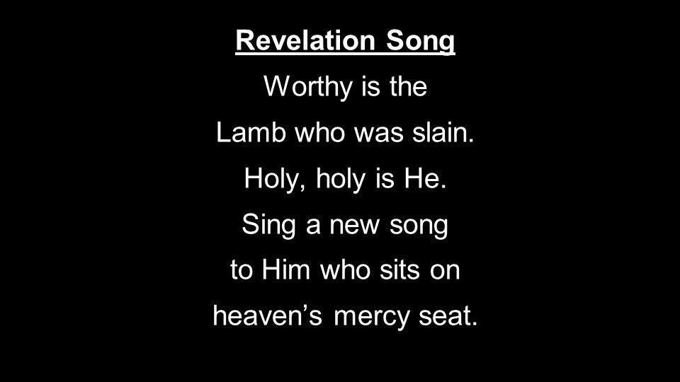 Revelation Song Worthy is the Lamb who was slain. Holy, holy is He.