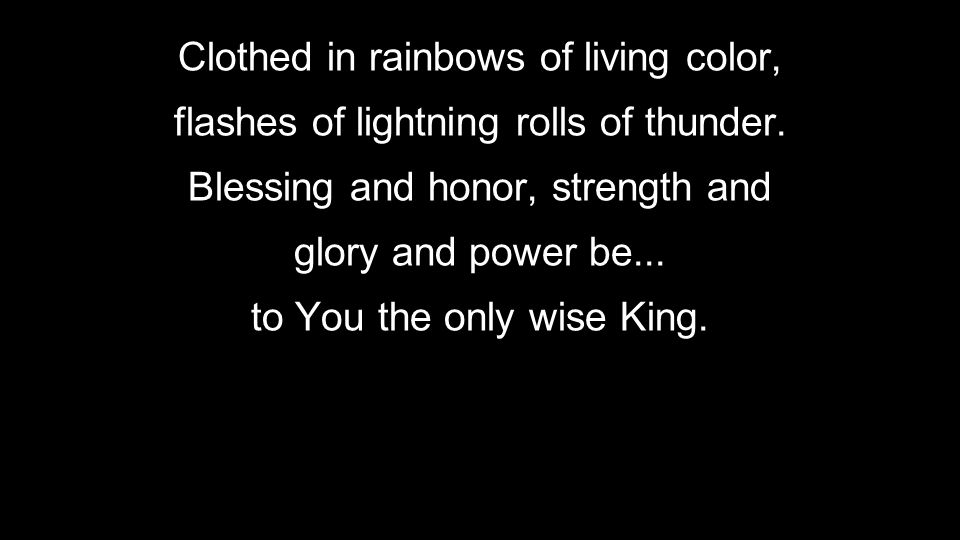 Clothed in rainbows of living color, flashes of lightning rolls of thunder.