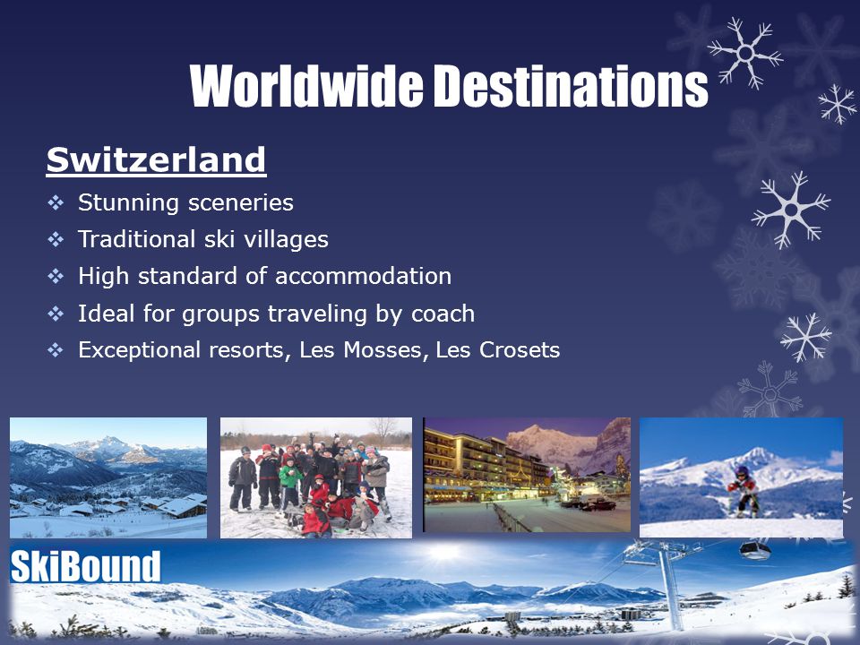 Worldwide Destinations Switzerland  Stunning sceneries  Traditional ski villages  High standard of accommodation  Ideal for groups traveling by coach  Exceptional resorts, Les Mosses, Les Crosets