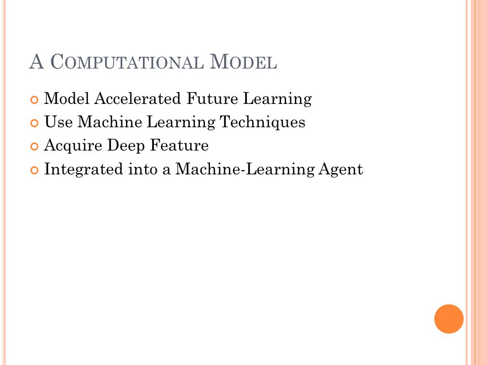 A C OMPUTATIONAL M ODEL Model Accelerated Future Learning Use Machine Learning Techniques Acquire Deep Feature Integrated into a Machine-Learning Agent