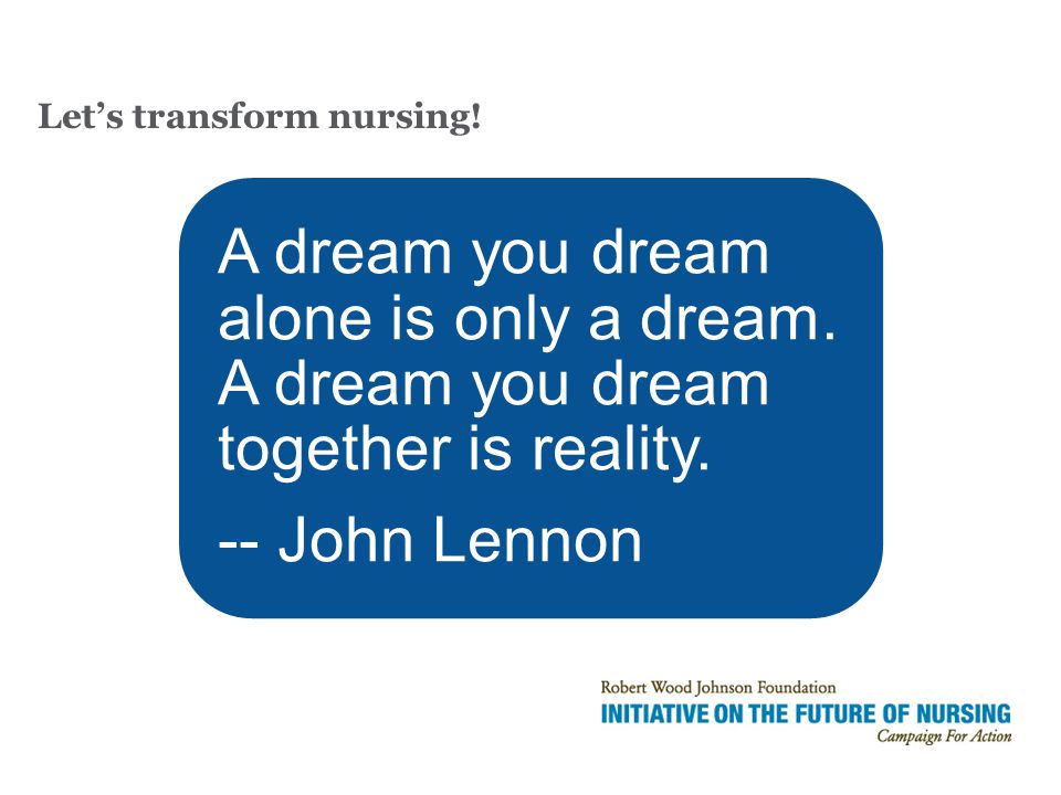 Let’s transform nursing. A dream you dream alone is only a dream.
