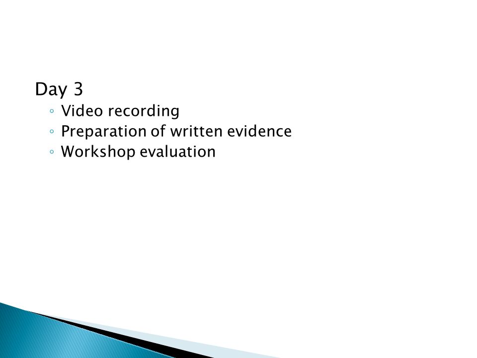 Day 3 ◦ Video recording ◦ Preparation of written evidence ◦ Workshop evaluation