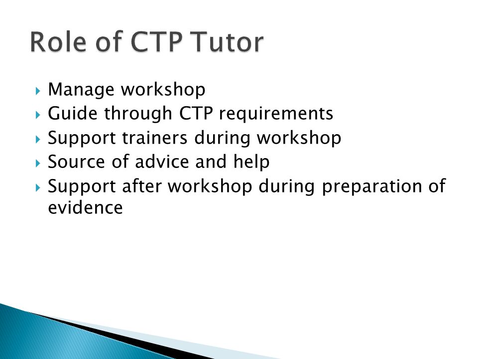  Manage workshop  Guide through CTP requirements  Support trainers during workshop  Source of advice and help  Support after workshop during preparation of evidence
