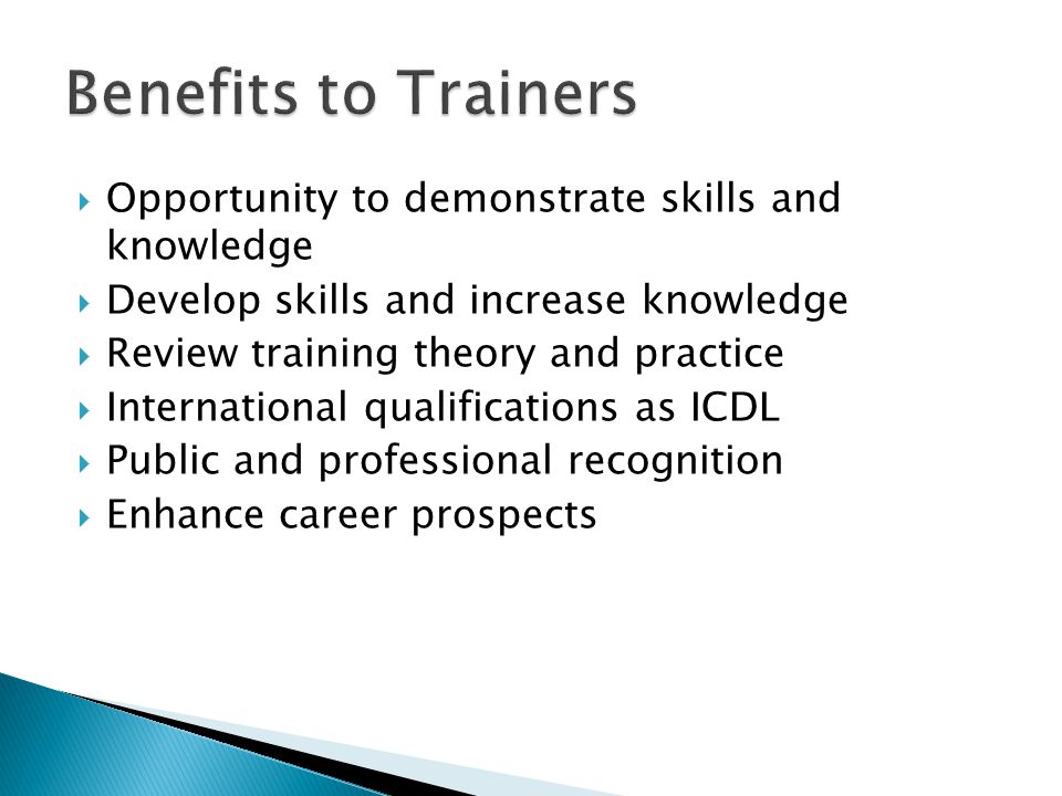  Opportunity to demonstrate skills and knowledge  Develop skills and increase knowledge  Review training theory and practice  International qualifications as ICDL  Public and professional recognition  Enhance career prospects