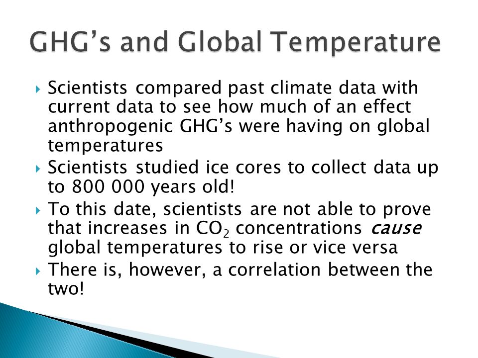  Scientists compared past climate data with current data to see how much of an effect anthropogenic GHG’s were having on global temperatures  Scientists studied ice cores to collect data up to years old.