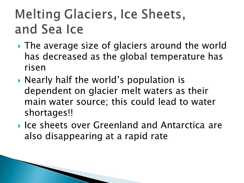  The average size of glaciers around the world has decreased as the global temperature has risen  Nearly half the world’s population is dependent on glacier melt waters as their main water source; this could lead to water shortages!.