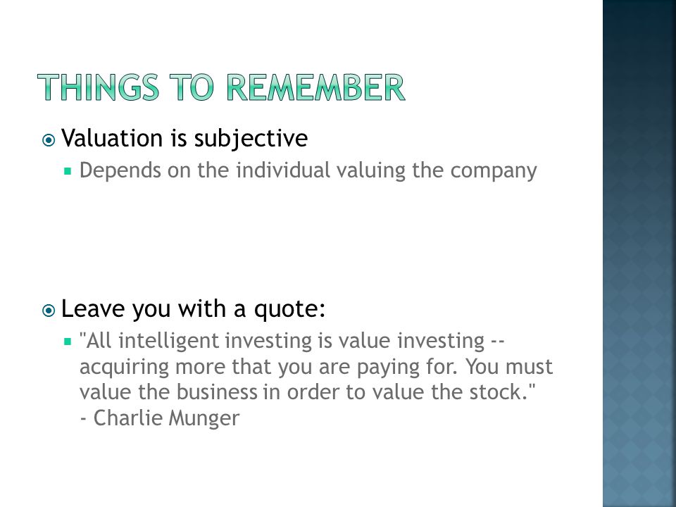  Valuation is subjective  Depends on the individual valuing the company  Leave you with a quote:  All intelligent investing is value investing -- acquiring more that you are paying for.