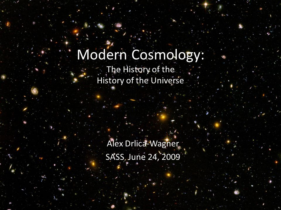 Modern Cosmology: The History of the History of the Universe Alex Drlica-Wagner SASS June 24, 2009
