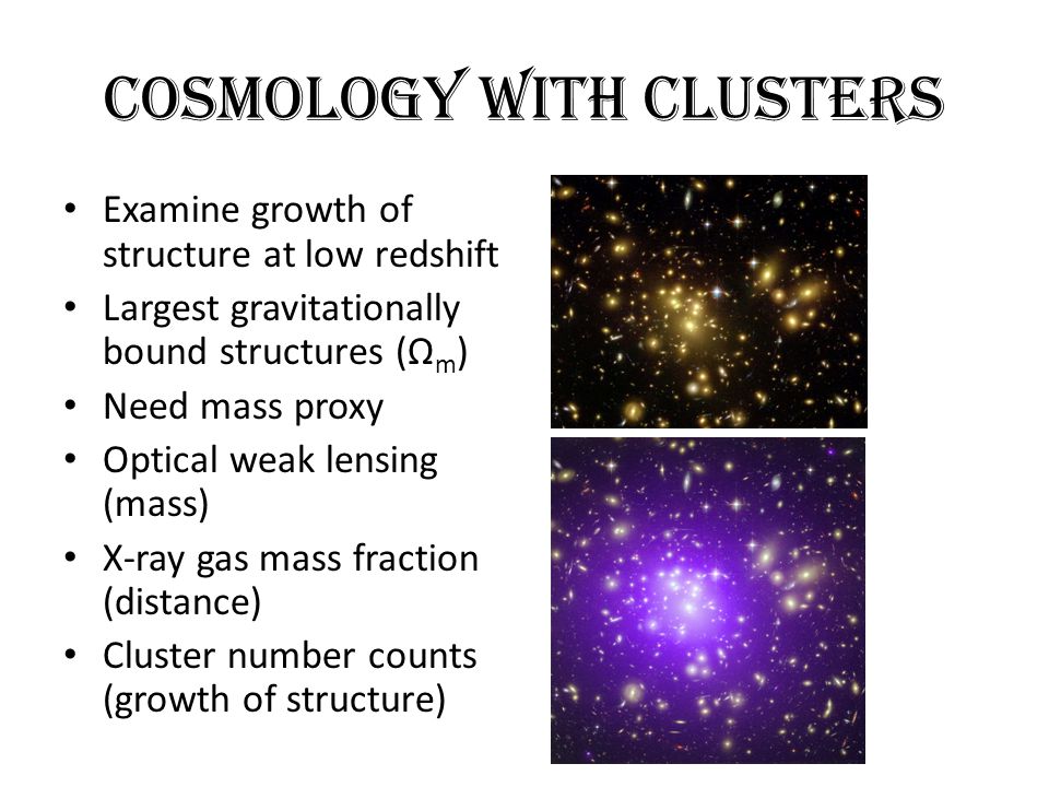 Cosmology with Clusters Examine growth of structure at low redshift Largest gravitationally bound structures (Ω m ) Need mass proxy Optical weak lensing (mass) X-ray gas mass fraction (distance) Cluster number counts (growth of structure)