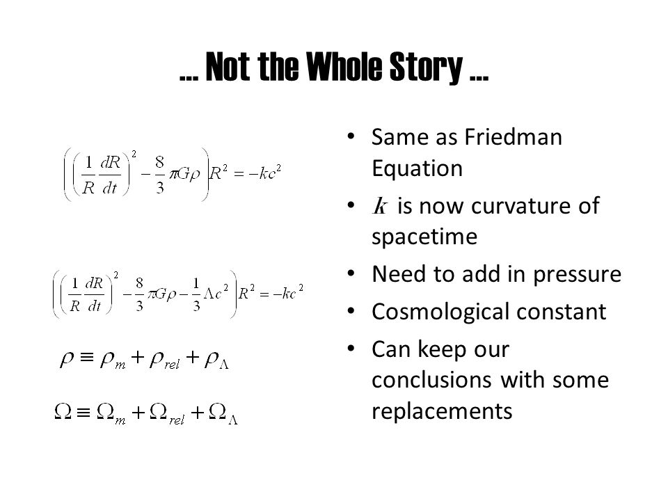 … Not the Whole Story … Same as Friedman Equation k is now curvature of spacetime Need to add in pressure Cosmological constant Can keep our conclusions with some replacements