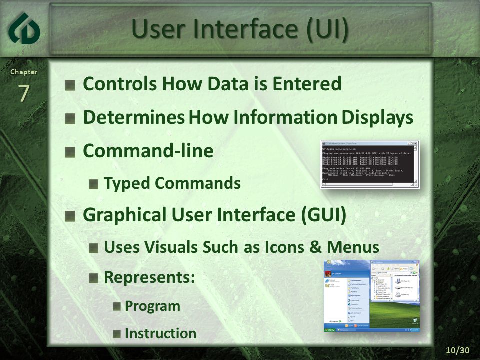 Chapter7 10/30 User Interface (UI) Controls How Data is Entered Determines How Information Displays Command-line Typed Commands Graphical User Interface (GUI) Uses Visuals Such as Icons & Menus Represents: Program Instruction