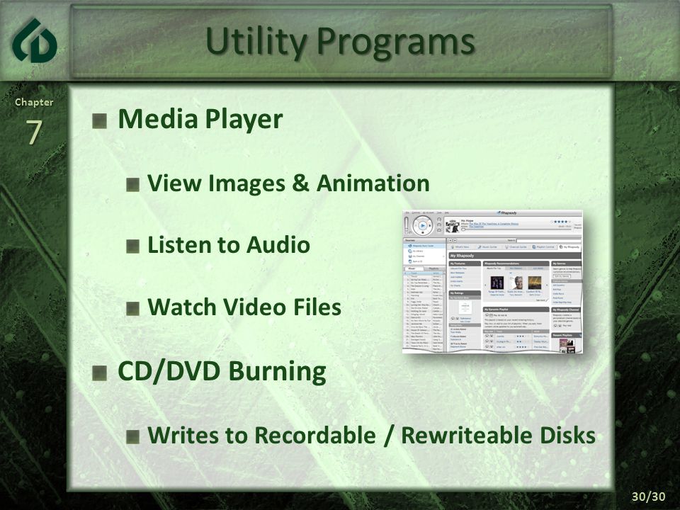Chapter7 30/30 Utility Programs Media Player View Images & Animation Listen to Audio Watch Video Files CD/DVD Burning Writes to Recordable / Rewriteable Disks