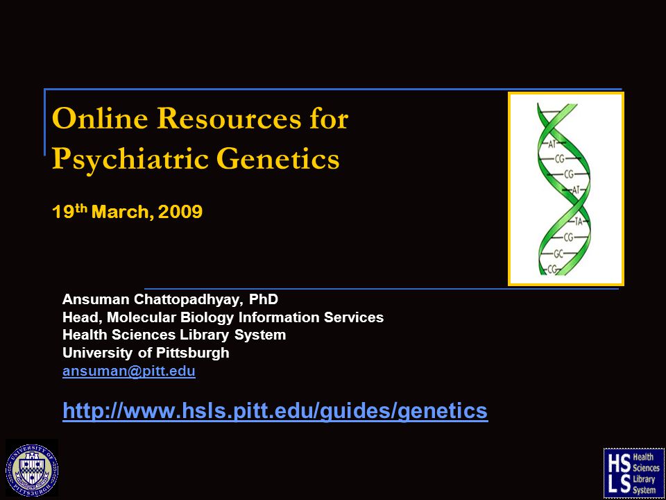 Online Resources for Psychiatric Genetics 19 th March, 2009 Ansuman Chattopadhyay, PhD Head, Molecular Biology Information Services Health Sciences Library System University of Pittsburgh