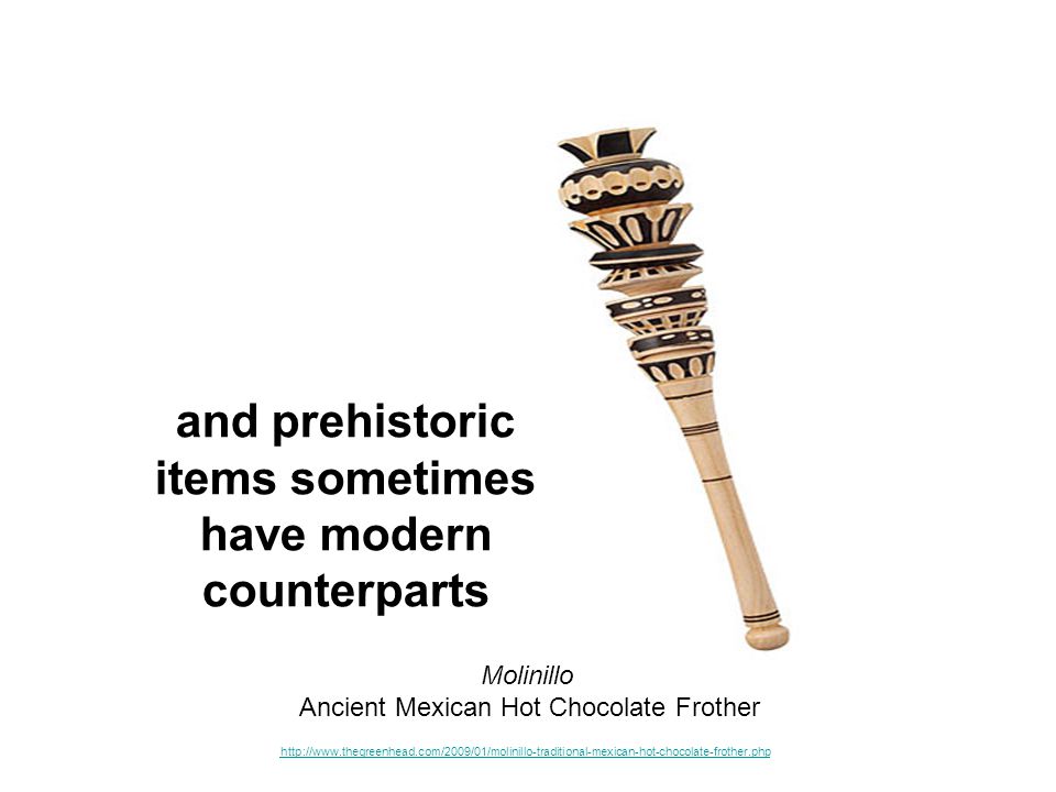 Molinillo Ancient Mexican Hot Chocolate Frother and prehistoric items sometimes have modern counterparts