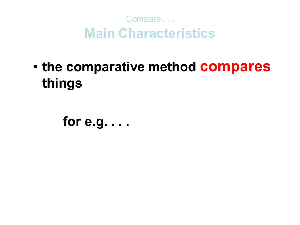 the comparative method compares things for e.g.... Main Characteristics Compare...