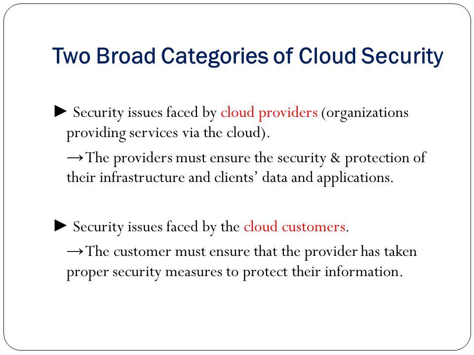 Two Broad Categories of Cloud Security ► Security issues faced by cloud providers (organizations providing services via the cloud).