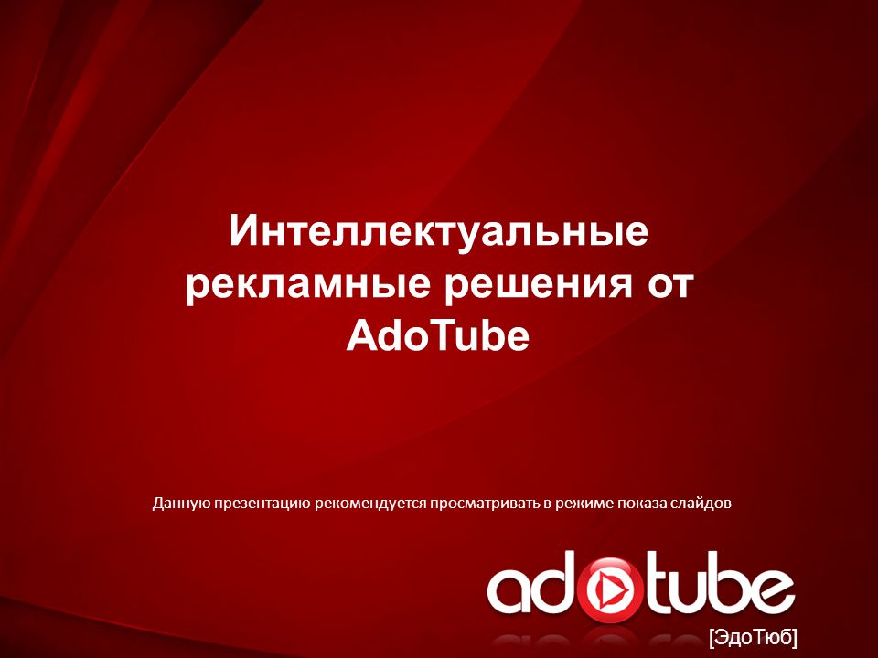 [ЭдоТюб] Интеллектуальные рекламные решения от AdoTube Данную презентацию рекомендуется просматривать в режиме показа слайдов