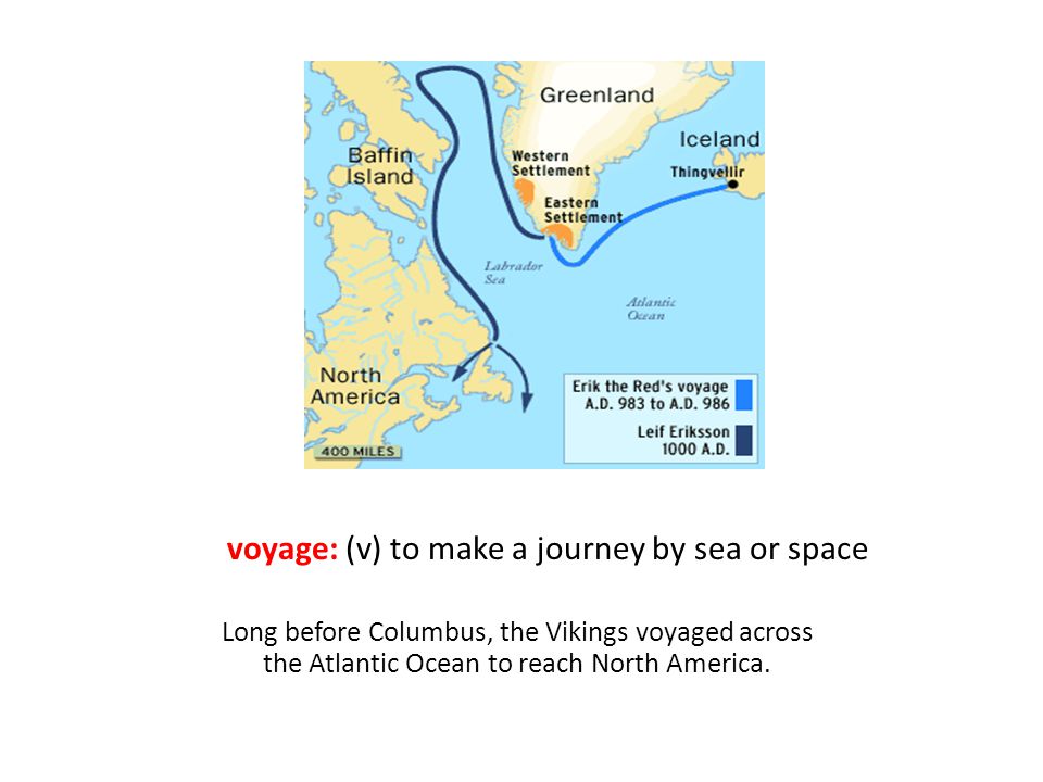 voyage: (v) to make a journey by sea or space Long before Columbus, the Vikings voyaged across the Atlantic Ocean to reach North America.