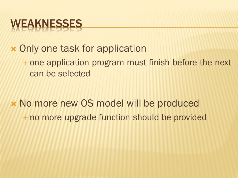  Only one task for application  one application program must finish before the next can be selected  No more new OS model will be produced  no more upgrade function should be provided