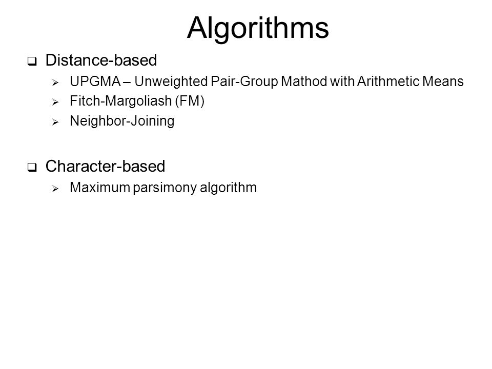  Distance-based  UPGMA – Unweighted Pair-Group Mathod with Arithmetic Means  Fitch-Margoliash (FM)  Neighbor-Joining  Character-based  Maximum parsimony algorithm Algorithms