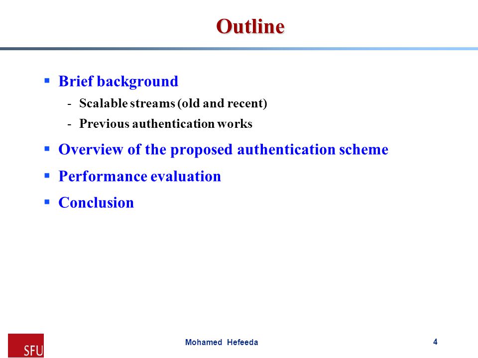 Mohamed Hefeeda Outline  Brief background -Scalable streams (old and recent) -Previous authentication works  Overview of the proposed authentication scheme  Performance evaluation  Conclusion 4