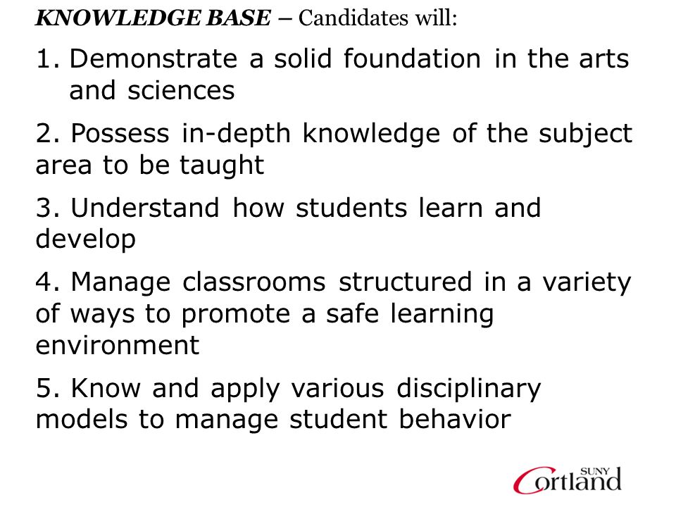 KNOWLEDGE BASE – Candidates will: 1.Demonstrate a solid foundation in the arts and sciences 2.