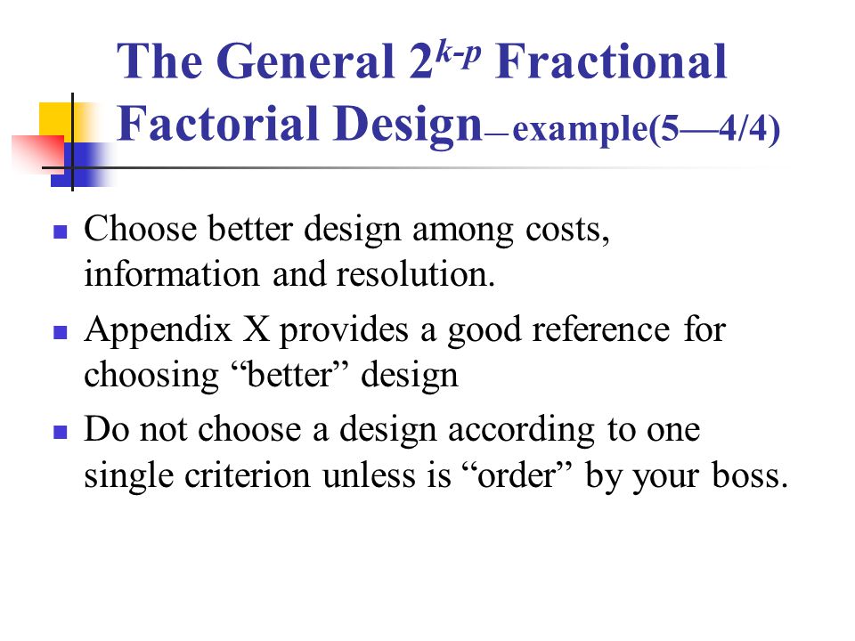 The General 2 k-p Fractional Factorial Design — example(5—4/4) Choose better design among costs, information and resolution.
