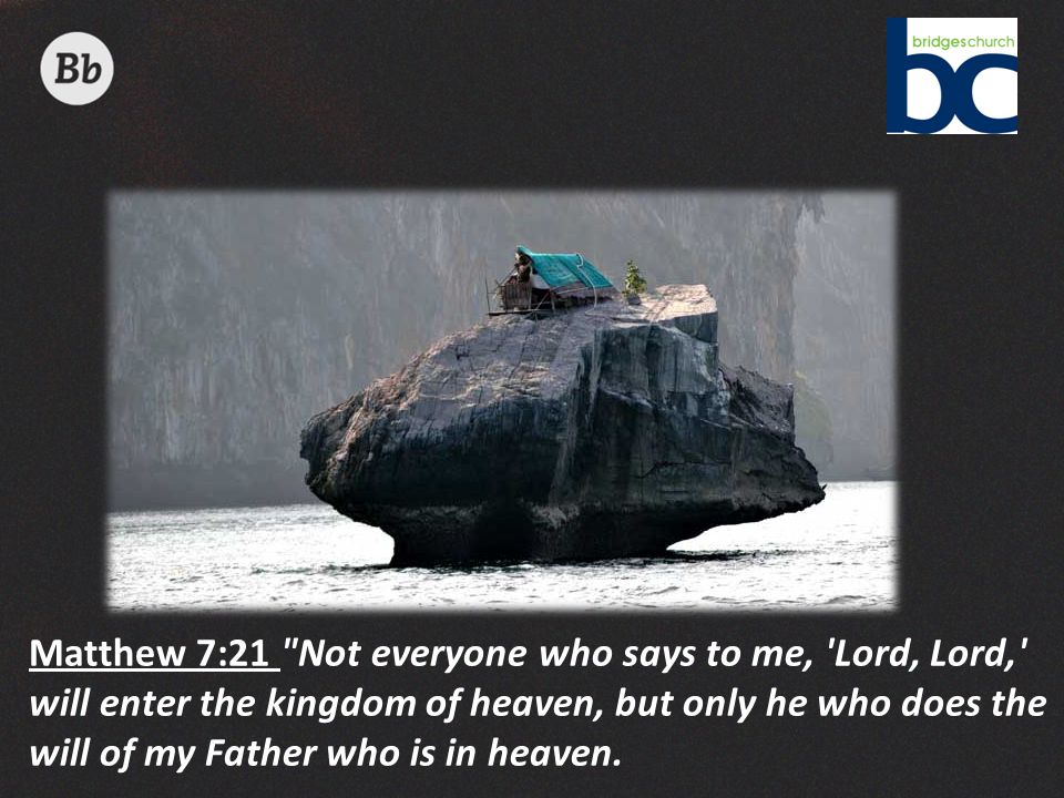 Matthew 7:21 Not everyone who says to me, Lord, Lord, will enter the kingdom of heaven, but only he who does the will of my Father who is in heaven.