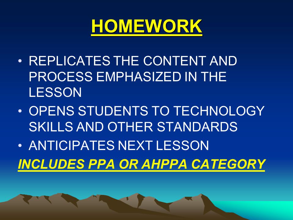 HOMEWORK REPLICATES THE CONTENT AND PROCESS EMPHASIZED IN THE LESSON OPENS STUDENTS TO TECHNOLOGY SKILLS AND OTHER STANDARDS ANTICIPATES NEXT LESSON INCLUDES PPA OR AHPPA CATEGORY