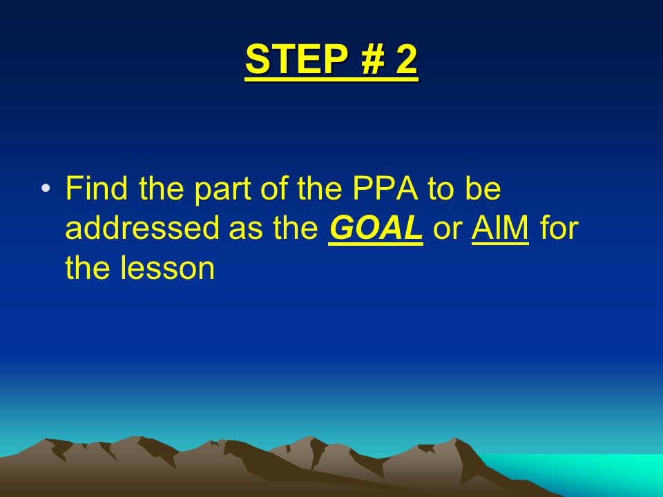 STEP # 2 Find the part of the PPA to be addressed as the GOAL or AIM for the lesson