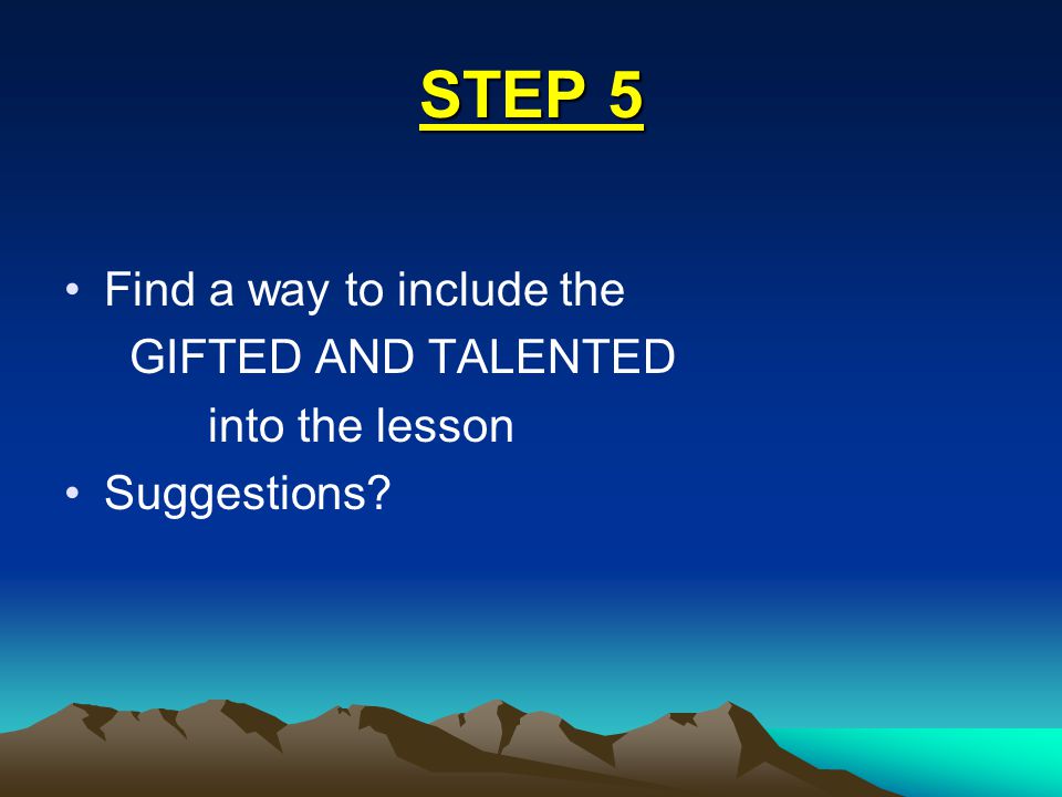 STEP 5 Find a way to include the GIFTED AND TALENTED into the lesson Suggestions