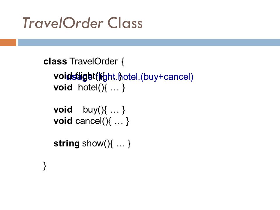 TravelOrder Class class TravelOrder { usage flight.hotel.(buy+cancel) void flight(){ … } void hotel(){ … } void buy(){ … } void cancel(){ … } string show(){ … } }