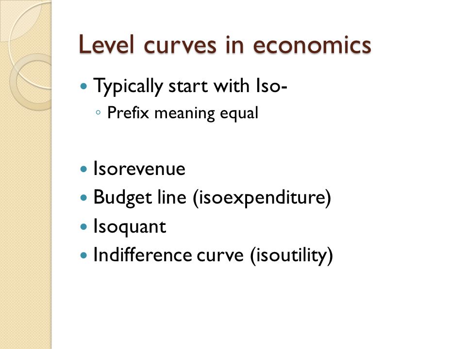 Level curves in economics Typically start with Iso- ◦ Prefix meaning equal Isorevenue Budget line (isoexpenditure) Isoquant Indifference curve (isoutility)