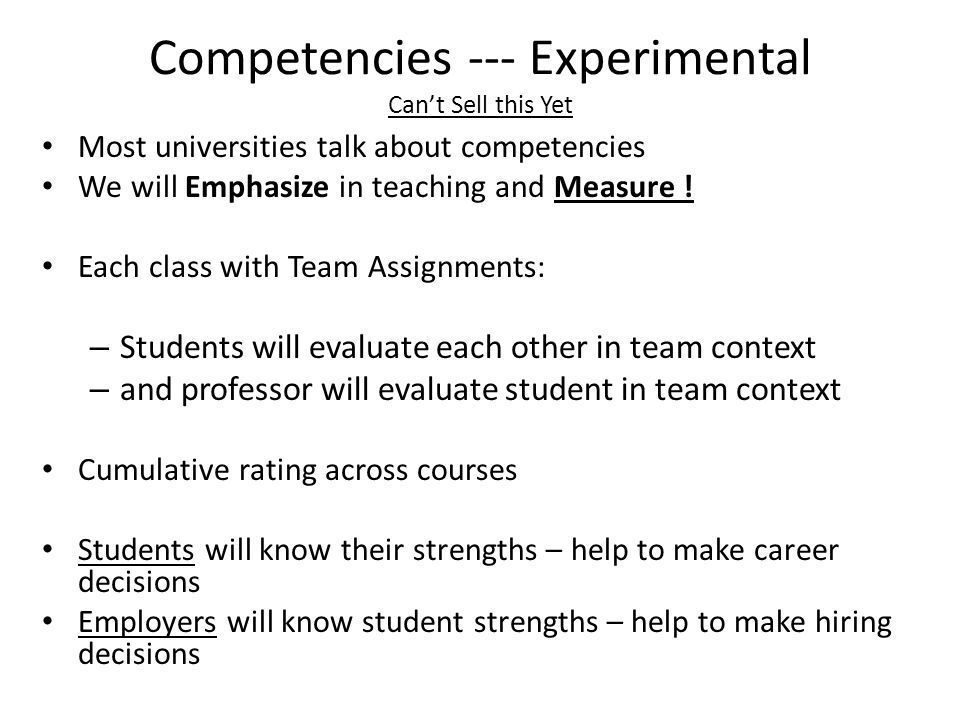 Competencies --- Experimental Can’t Sell this Yet Most universities talk about competencies We will Emphasize in teaching and Measure .