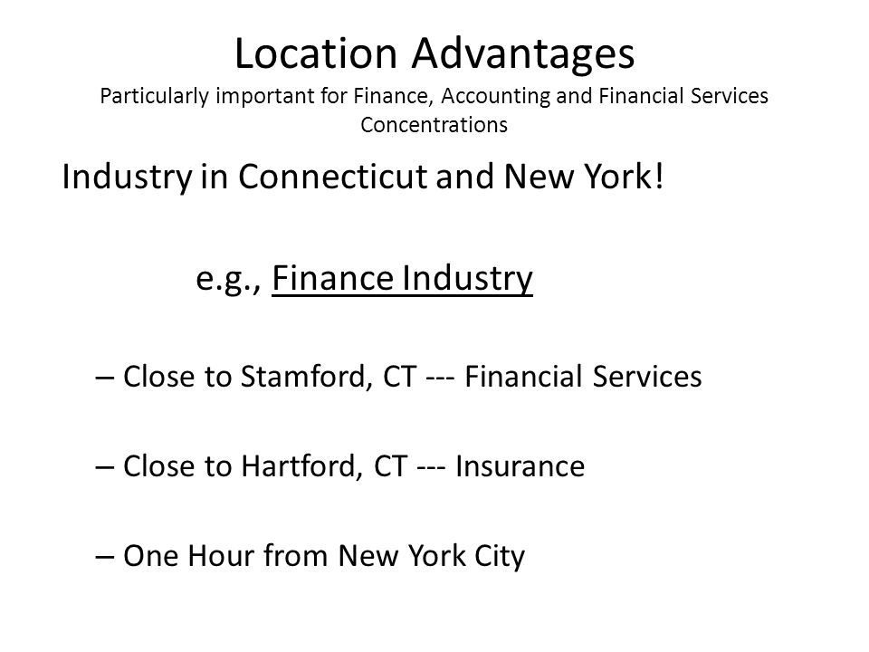 Location Advantages Particularly important for Finance, Accounting and Financial Services Concentrations Industry in Connecticut and New York.