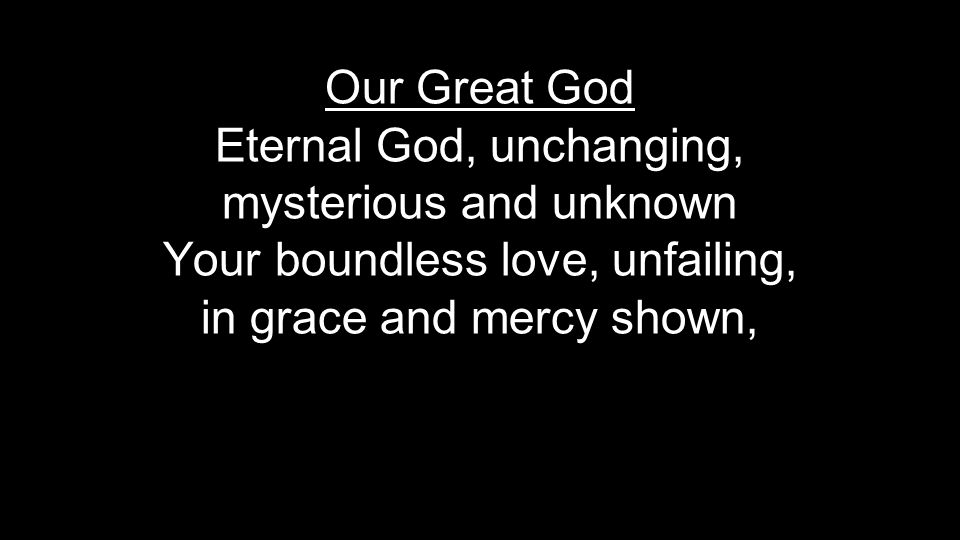 Our Great God Eternal God, unchanging, mysterious and unknown Your boundless love, unfailing, in grace and mercy shown,