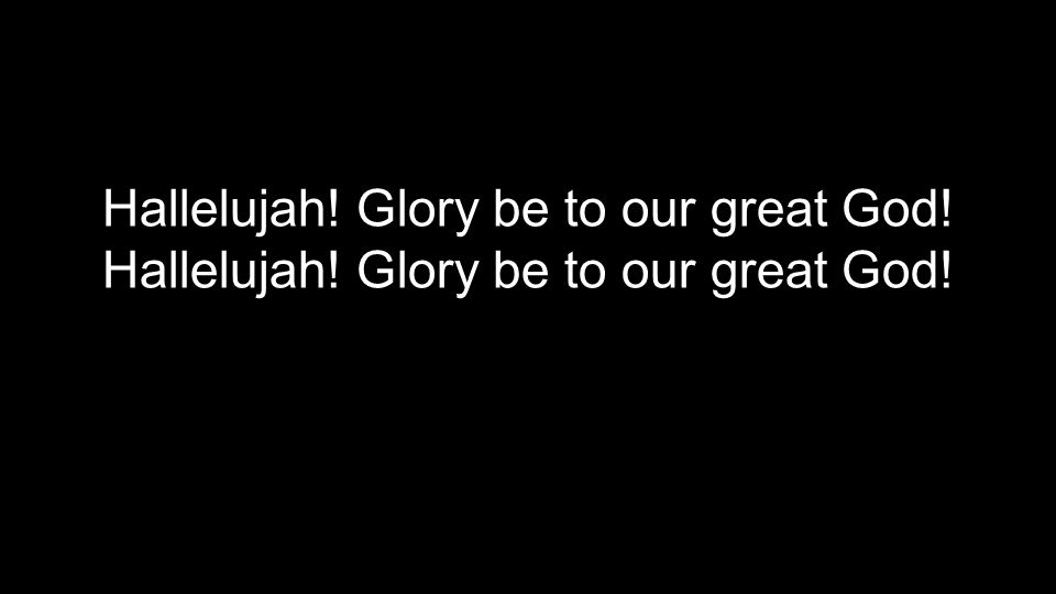 Hallelujah! Glory be to our great God!
