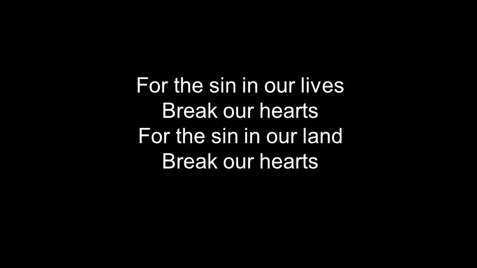 For the sin in our lives Break our hearts For the sin in our land Break our hearts