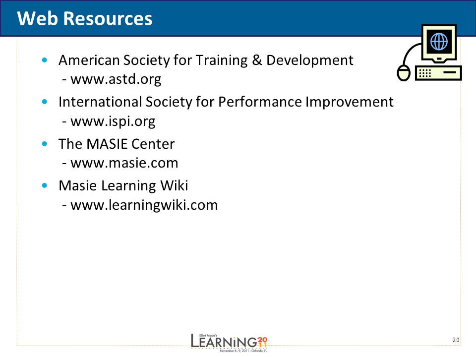 20 Web Resources American Society for Training & Development -   International Society for Performance Improvement -   The MASIE Center -   Masie Learning Wiki -