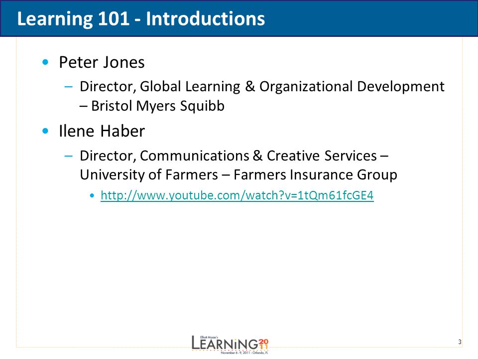 3 Learning Introductions Peter Jones –Director, Global Learning & Organizational Development – Bristol Myers Squibb Ilene Haber –Director, Communications & Creative Services – University of Farmers – Farmers Insurance Group   v=1tQm61fcGE4