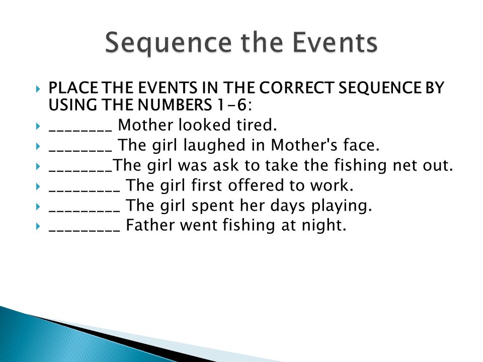  PLACE THE EVENTS IN THE CORRECT SEQUENCE BY USING THE NUMBERS 1-6:  ________ Mother looked tired.