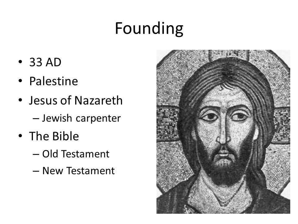 Founding 33 AD Palestine Jesus of Nazareth – Jewish carpenter The Bible – Old Testament – New Testament