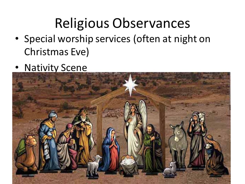 Religious Observances Special worship services (often at night on Christmas Eve) Nativity Scene