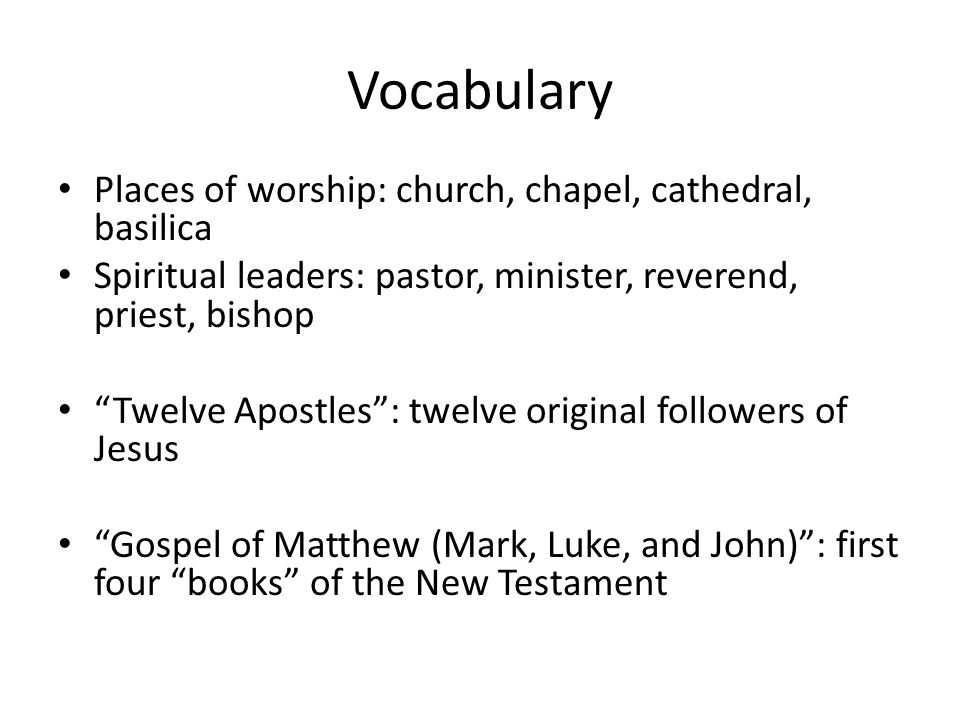 Vocabulary Places of worship: church, chapel, cathedral, basilica Spiritual leaders: pastor, minister, reverend, priest, bishop Twelve Apostles : twelve original followers of Jesus Gospel of Matthew (Mark, Luke, and John) : first four books of the New Testament