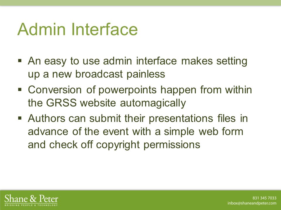 Admin Interface  An easy to use admin interface makes setting up a new broadcast painless  Conversion of powerpoints happen from within the GRSS website automagically  Authors can submit their presentations files in advance of the event with a simple web form and check off copyright permissions  An easy to use admin interface makes setting up a new broadcast painless  Conversion of powerpoints happen from within the GRSS website automagically  Authors can submit their presentations files in advance of the event with a simple web form and check off copyright permissions