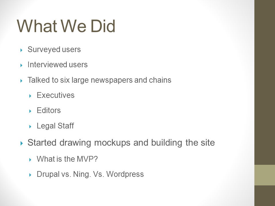 What We Did  Surveyed users  Interviewed users  Talked to six large newspapers and chains  Executives  Editors  Legal Staff  Started drawing mockups and building the site  What is the MVP.