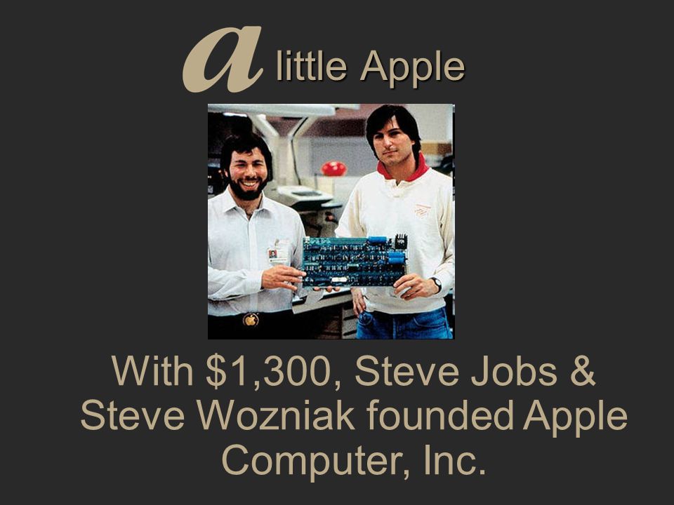 little Apple With $1,300, Steve Jobs & Steve Wozniak founded Apple Computer, Inc.