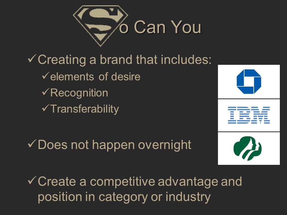 o Can You Creating a brand that includes: elements of desire Recognition Transferability Does not happen overnight Create a competitive advantage and position in category or industry