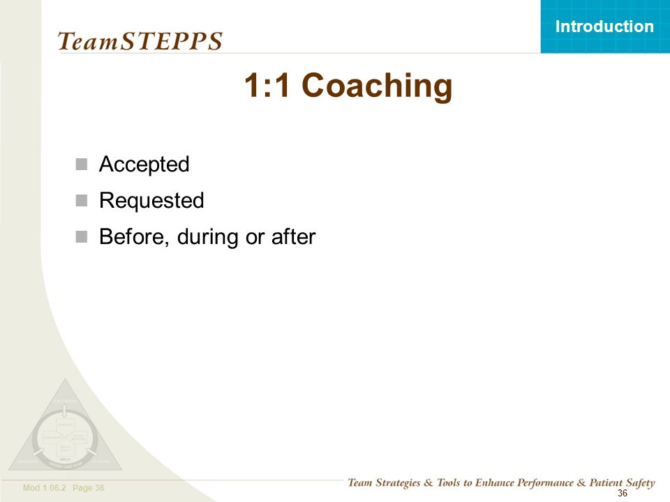 T EAM STEPPS 05.2 Mod Page 36 Introduction Mod Page 36 1:1 Coaching Accepted Requested Before, during or after 36
